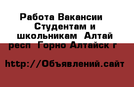 Работа Вакансии - Студентам и школьникам. Алтай респ.,Горно-Алтайск г.
